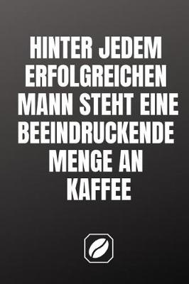 Book cover for Hinter Jedem Erfolgreichen Mann Steht Eine Beeindruckende Menge an Kaffee.