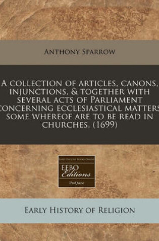 Cover of A Collection of Articles, Canons, Injunctions, & Together with Several Acts of Parliament Concerning Ecclesiastical Matters, Some Whereof Are to Be Read in Churches. (1699)