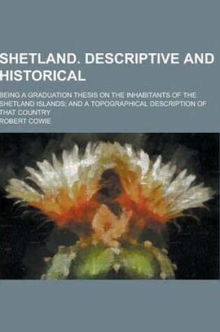 Cover of Shetland. Descriptive and Historical; Being a Graduation Thesis on the Inhabitants of the Shetland Islands; And a Topographical Description of That Co