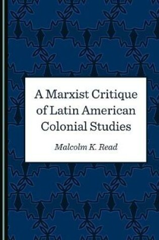 Cover of A Marxist Critique of Latin American Colonial Studies