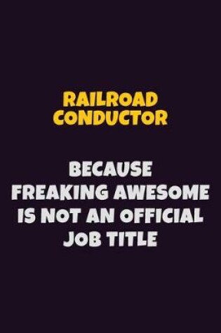 Cover of Railroad Conductor, Because Freaking Awesome Is Not An Official Job Title