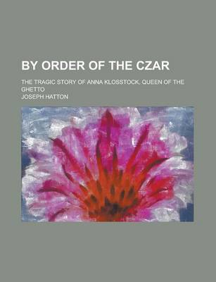Book cover for By Order of the Czar; The Tragic Story of Anna Klosstock, Queen of the Ghetto