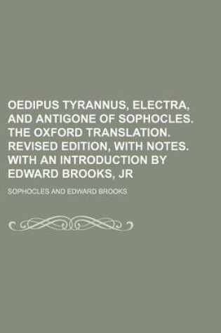 Cover of Oedipus Tyrannus, Electra, and Antigone of Sophocles. the Oxford Translation. Revised Edition, with Notes. with an Introduction by Edward Brooks, Jr