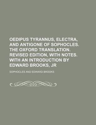 Book cover for Oedipus Tyrannus, Electra, and Antigone of Sophocles. the Oxford Translation. Revised Edition, with Notes. with an Introduction by Edward Brooks, Jr