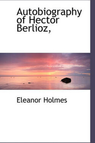 Cover of Autobiography of Hector Berlioz,