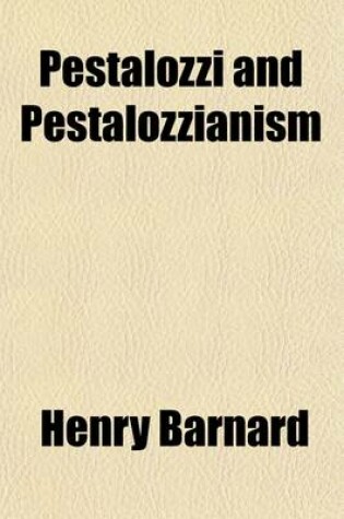 Cover of Pestalozzi and Pestalozzianism; Life, Educational Principles, and Methods of John Henry Pestalozzi with Biographical Sketches of Several of His Assistants and Disciples