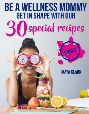 Book cover for Be a wellness mommy. Get in shape with 30 special recipes.