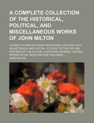 Book cover for A Complete Collection of the Historical, Political, and Miscellaneous Works of John Milton; Correctly Printed from the Original Editions. with an Historical and Critical Account of the Life and Writings of the Author; Containing Several Original Papers of
