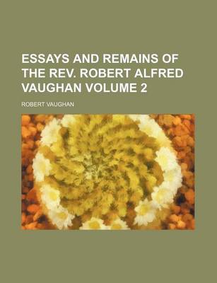 Book cover for Essays and Remains of the REV. Robert Alfred Vaughan Volume 2