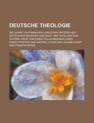 Book cover for Deutsche Theologie; Die Lehret Gar Manchen Lieblichen Unterschied Gottlicher Wahrheit Und Sagt Gar Hohe Und Gar Schone Dinge Von Einem Vollkommenen Le