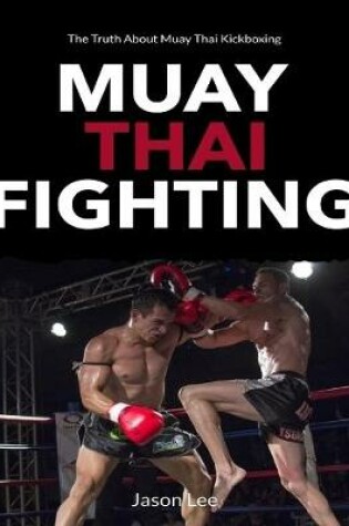 Cover of Muay Thai Fighting: The Truth About Muay Thai Kickboxing