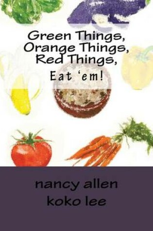 Cover of Green Things, Orange Things, Red Things, Eat 'em!