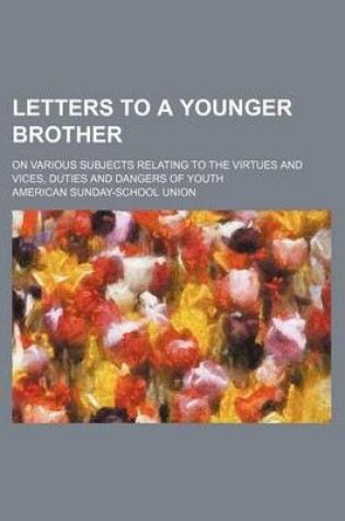 Cover of Letters to a Younger Brother; On Various Subjects Relating to the Virtues and Vices, Duties and Dangers of Youth