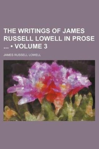 Cover of The Writings of James Russell Lowell in Prose (Volume 3)