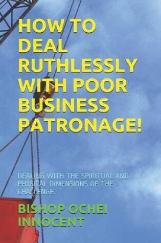 Cover of How to Deal Ruthlessly with Poor Business Patronage!