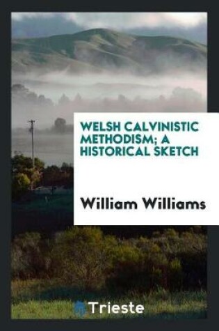 Cover of Welsh Calvinistic Methodism; A Historical Sketch