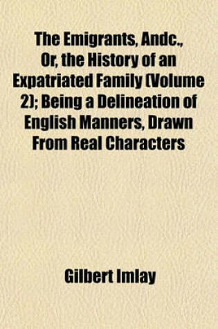 Cover of The Emigrants, Andc., Or, the History of an Expatriated Family (Volume 2); Being a Delineation of English Manners, Drawn from Real Characters