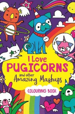 Cover of I Love Pugicorns And Other Amazing Mashups