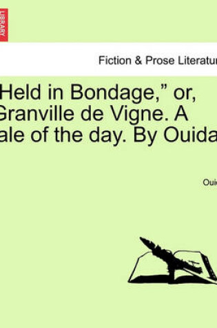 Cover of "Held in Bondage," Or, Granville de Vigne. a Tale of the Day. by Ouida.