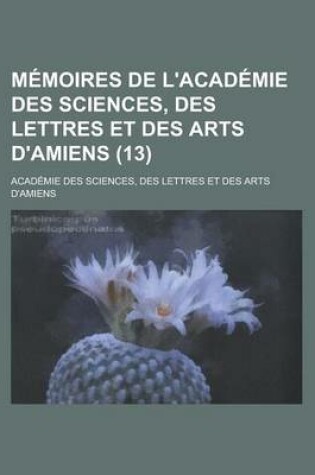 Cover of Memoires de L'Academie Des Sciences, Des Lettres Et Des Arts D'Amiens (13)