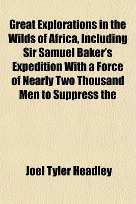 Book cover for Great Explorations in the Wilds of Africa, Including Sir Samuel Baker's Expedition with a Force of Nearly Two Thousand Men to Suppress the