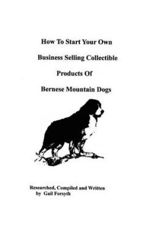 Cover of How To Start Your Own Business Selling Collectible Products Of Bernese Mountain Dogs
