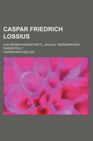 Cover of Caspar Friedrich Lossius; Aus Seinem Handschriftl. Nachla ?Biographisch Dargestellt