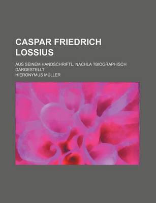 Book cover for Caspar Friedrich Lossius; Aus Seinem Handschriftl. Nachla ?Biographisch Dargestellt