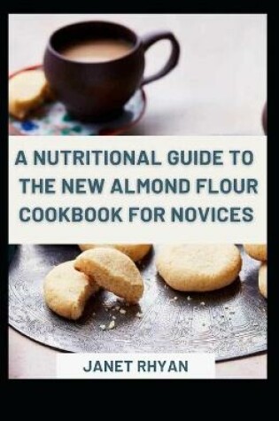 Cover of A Nutritional Guide To The New Almond Flour Cookbook For Novices