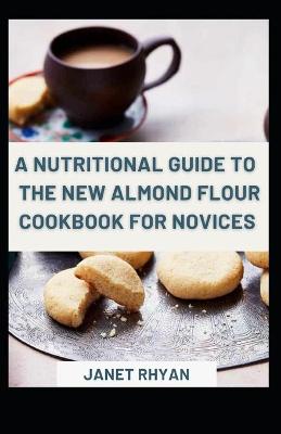 Book cover for A Nutritional Guide To The New Almond Flour Cookbook For Novices