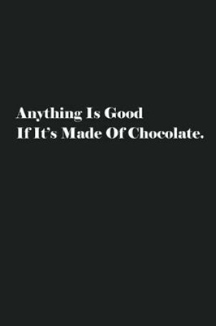 Cover of Anything Is Good If It's Made Of Chocolate.