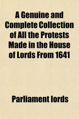 Book cover for A Genuine and Complete Collection of All the Protests Made in the House of Lords from 1641