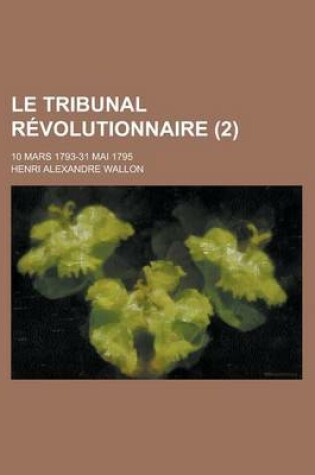 Cover of Le Tribunal Revolutionnaire; 10 Mars 1793-31 Mai 1795 (2)