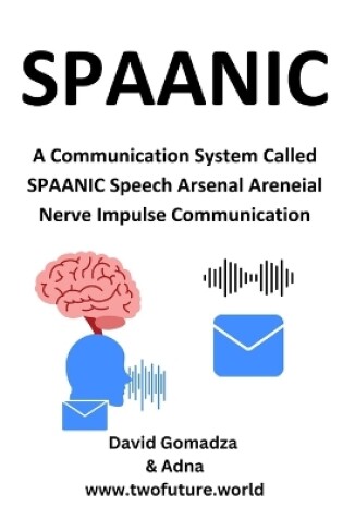 Cover of SPAANIC A Communication System Called SPAANIC Speech Arsenal Areneial Nerve Impulse Communication