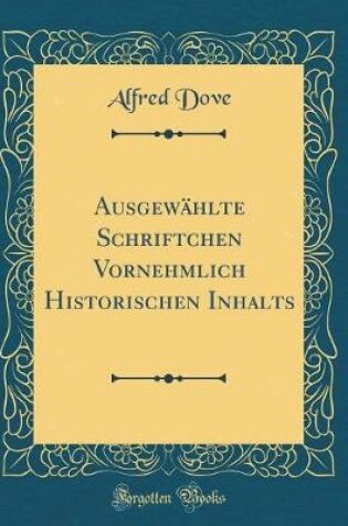 Cover of Ausgewahlte Schriftchen Vornehmlich Historischen Inhalts (Classic Reprint)