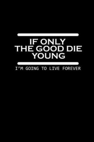 Cover of If only the good die young. I'm going to live forever