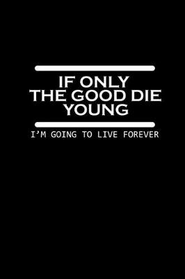 Book cover for If only the good die young. I'm going to live forever