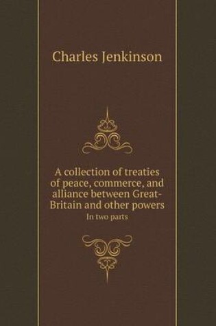 Cover of A Collection of Treaties of Peace, Commerce, and Alliance Between Great-Britain and Other Powers in Two Parts