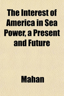 Book cover for The Interest of America in Sea Power, a Present and Future