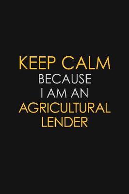 Cover of Keep Calm Because I Am An Agricultural Lender