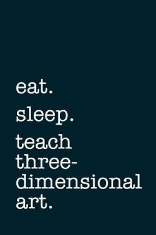 Cover of eat. sleep. teach three-dimensional art. - Lined Notebook