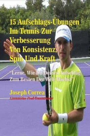 Cover of 15 Aufschlags-Ubungen Im Tennis Zur Verbesserung Von Konsistenz, Spin Und Kraft