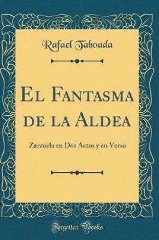 Cover of El Fantasma de la Aldea: Zarzuela en Dos Actos y en Verso (Classic Reprint)