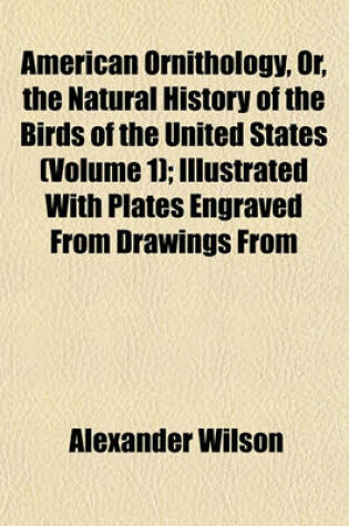 Cover of American Ornithology, Or, the Natural History of the Birds of the United States (Volume 1); Illustrated with Plates Engraved from Drawings from