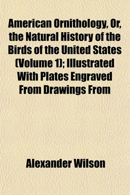 Book cover for American Ornithology, Or, the Natural History of the Birds of the United States (Volume 1); Illustrated with Plates Engraved from Drawings from