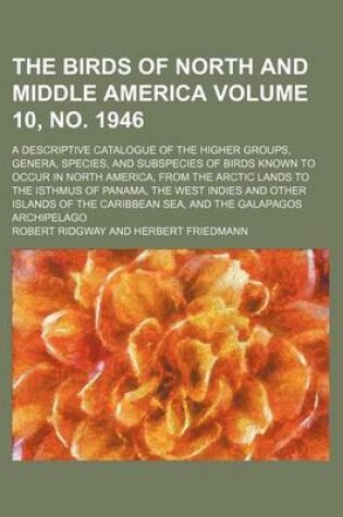 Cover of The Birds of North and Middle America Volume 10, No. 1946; A Descriptive Catalogue of the Higher Groups, Genera, Species, and Subspecies of Birds Known to Occur in North America, from the Arctic Lands to the Isthmus of Panama, the West Indies and Other I