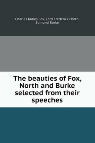 Cover of The beauties of Fox, North and Burke selected from their speeches