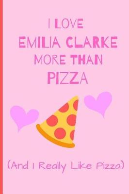 Book cover for I Love Emilia Clarke More Than Pizza ( And I Really Like Pizza)