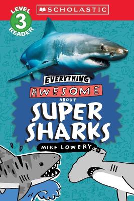 Book cover for Everything Awesome About: Super Sharks (Scholastic Reader, Level 3)