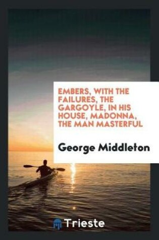 Cover of Embers, with the Failures, the Gargoyle, in His House, Madonna, the Man Masterful